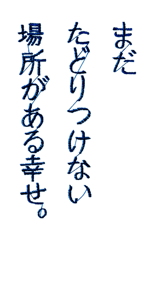 まだたどりつけない場所がある幸せ。